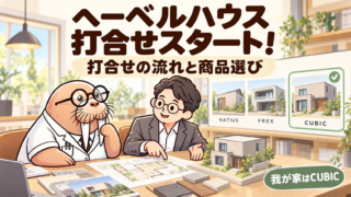 ヘーベルハウスの打合せスタート!流れと商品選び|我が家がCUBICになった理由【第28室】